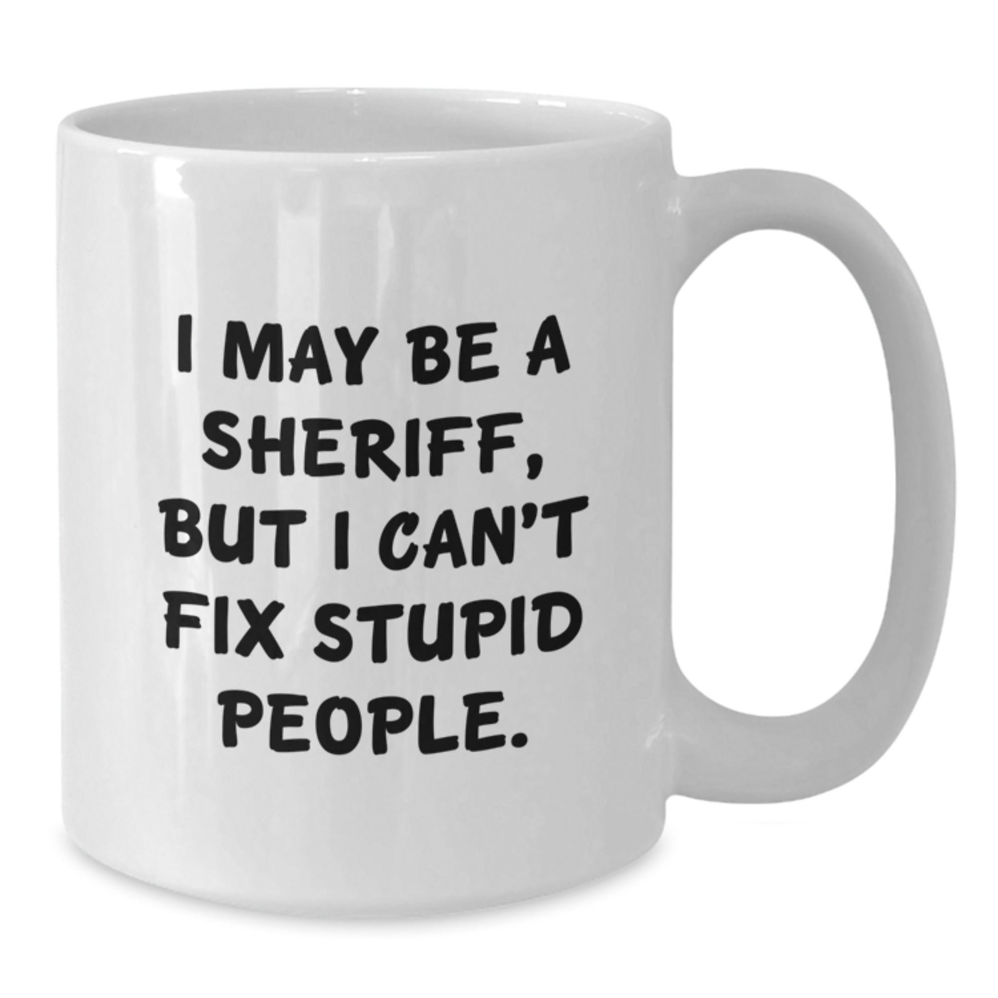 Funny Sheriff Gifts for Graduation - White Coffee Mug with I May Be A Sheriff, But I Can't Fix Stupid People. Quote Gifts from Friends to Sheriff - Additional
