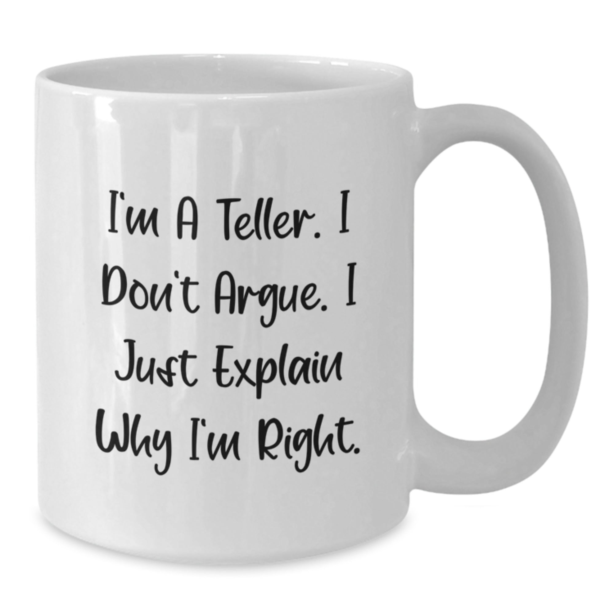 Funny Teller White Coffee Mug, Gifts from Friends to Teller, Graduation Unique for Teller, I'm A Teller. I Don't Argue. I Just Explain Why I'm Right. - Additional