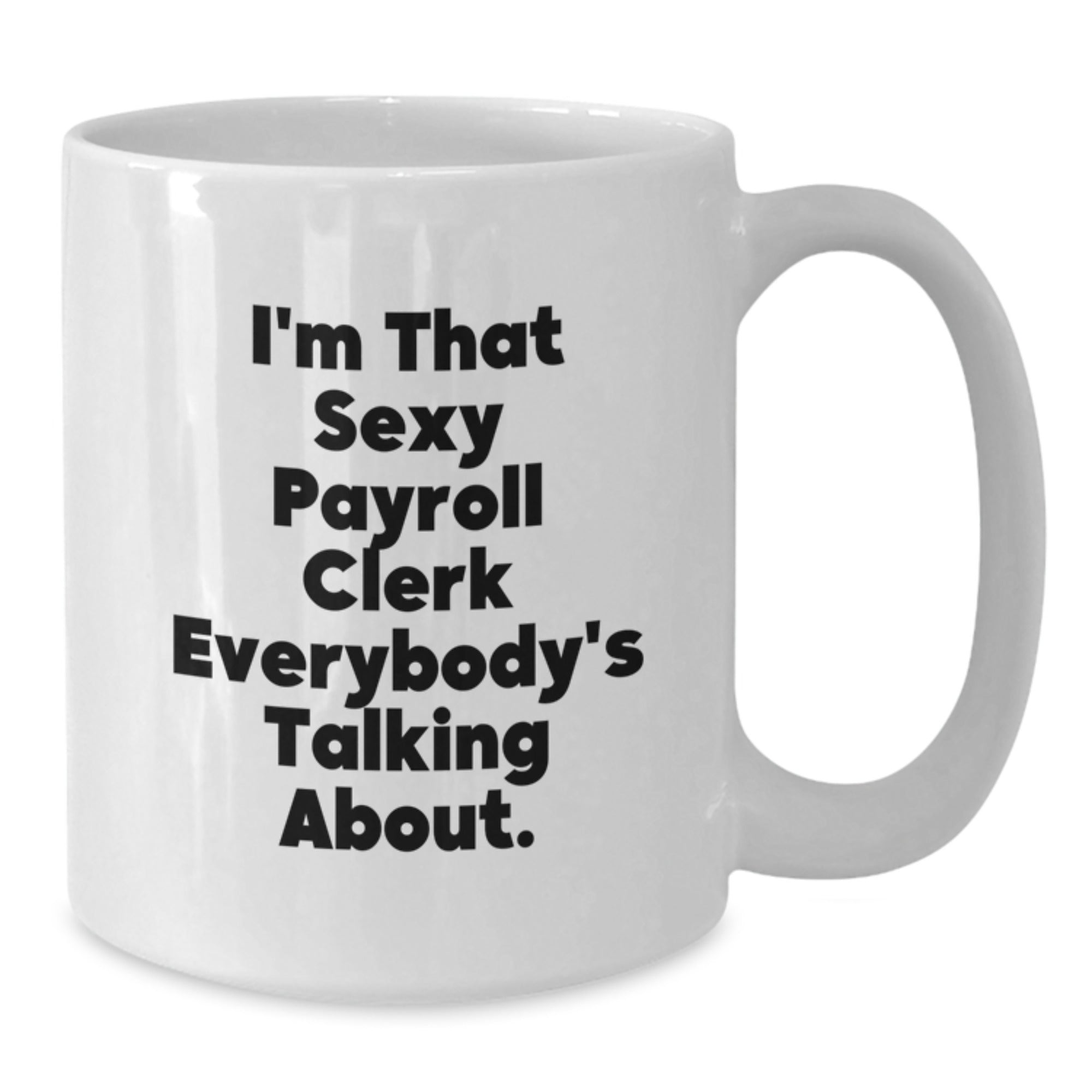 Funny White Coffee Mug Gifts from Friends to Payroll Clerk, I'm That Sexy Payroll Clerk Everybody's Talking About, Unique White Coffee Mug for Payroll Clerk at Christmas - Additional