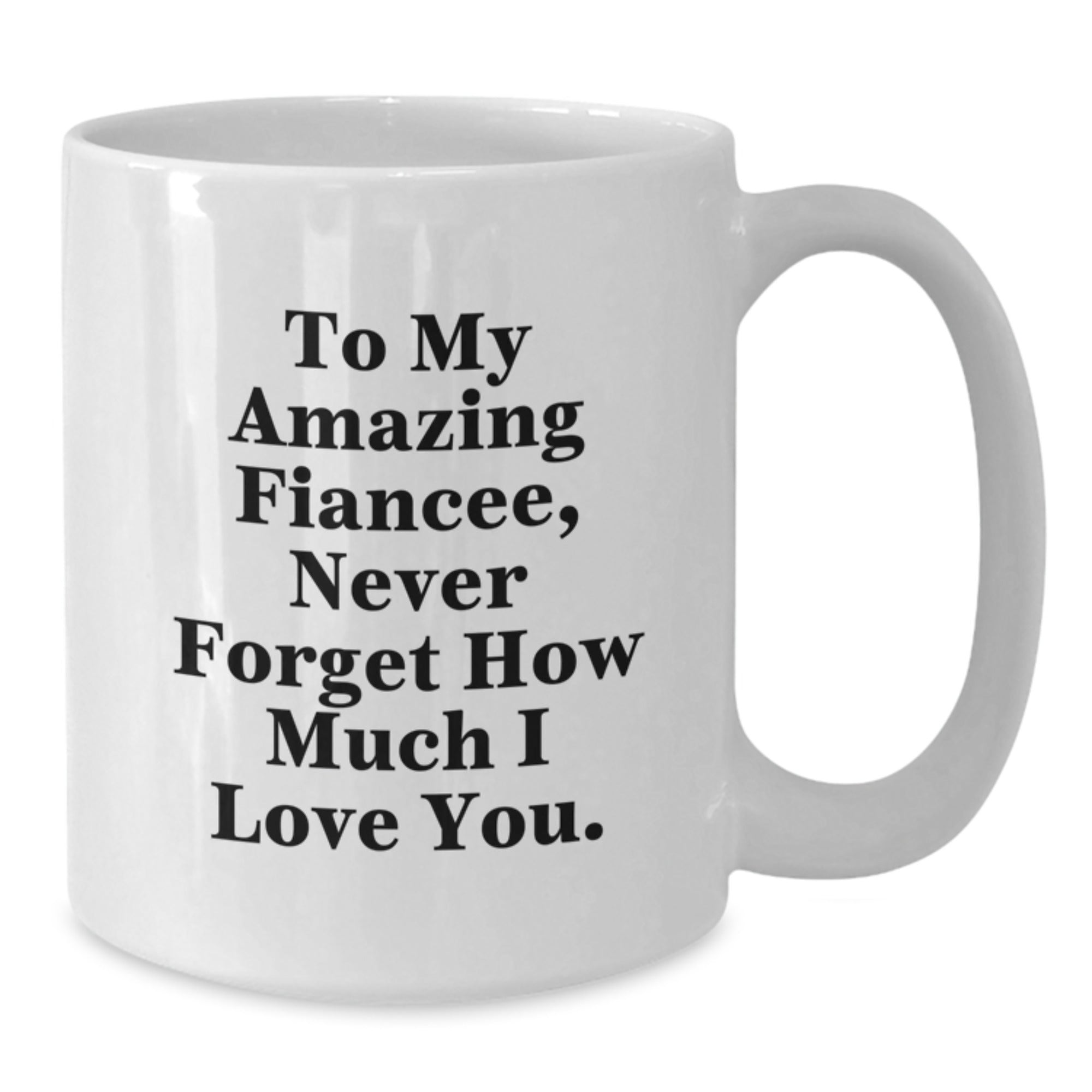 Fiancee Gifts from Men - To My Amazing Fiancee, Never Forget How Much I Love You. - White Coffee Mug for Graduation - Additional