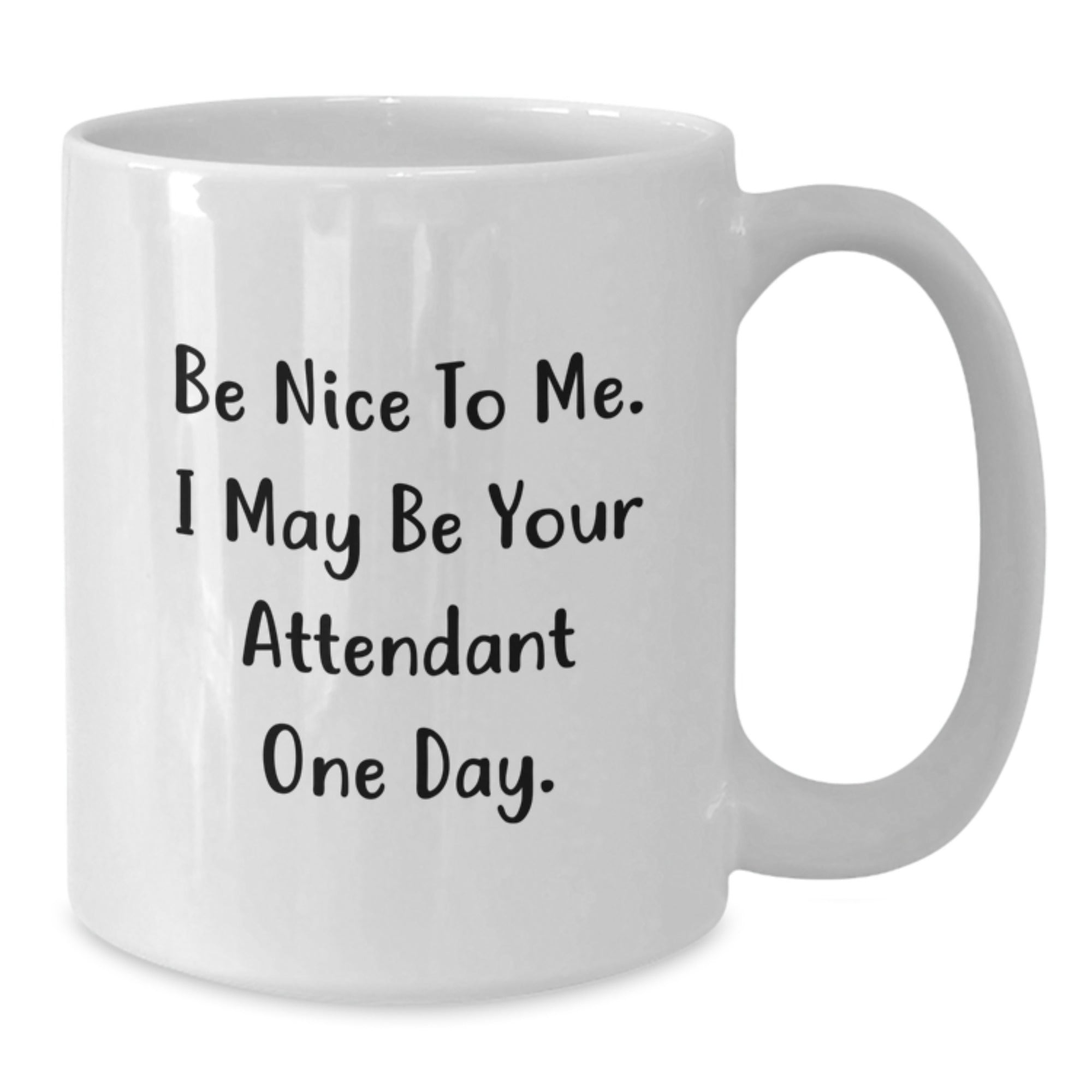 Funny White Coffee Mug Gifts from Men to Attendants on Christmas, Be Nice To Me. I May Be Your Attendant One Day. White Ceramic Mug for Attendant - Additional