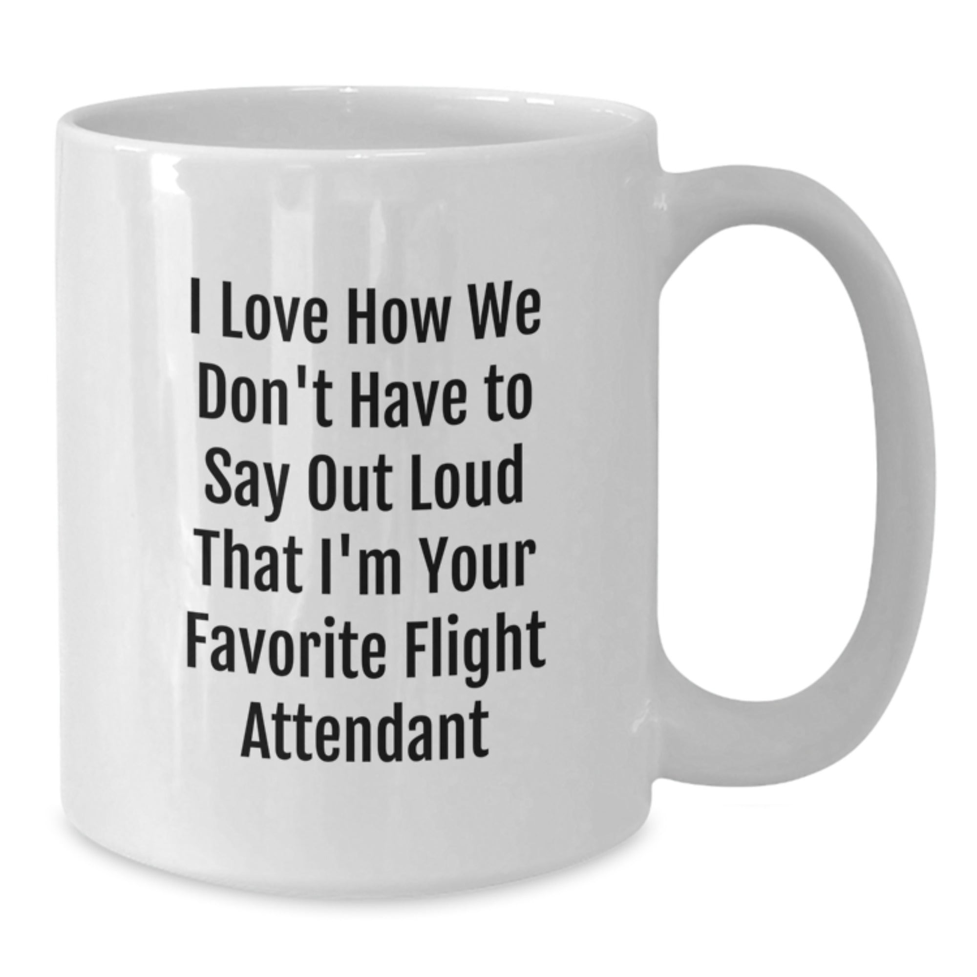 Funny Flight Attendant Gifts from Friends for Men - White Coffee Mug I Love How We Don't Have To Say Out Loud That I'm Your Favorite Flight Attendant - Additional