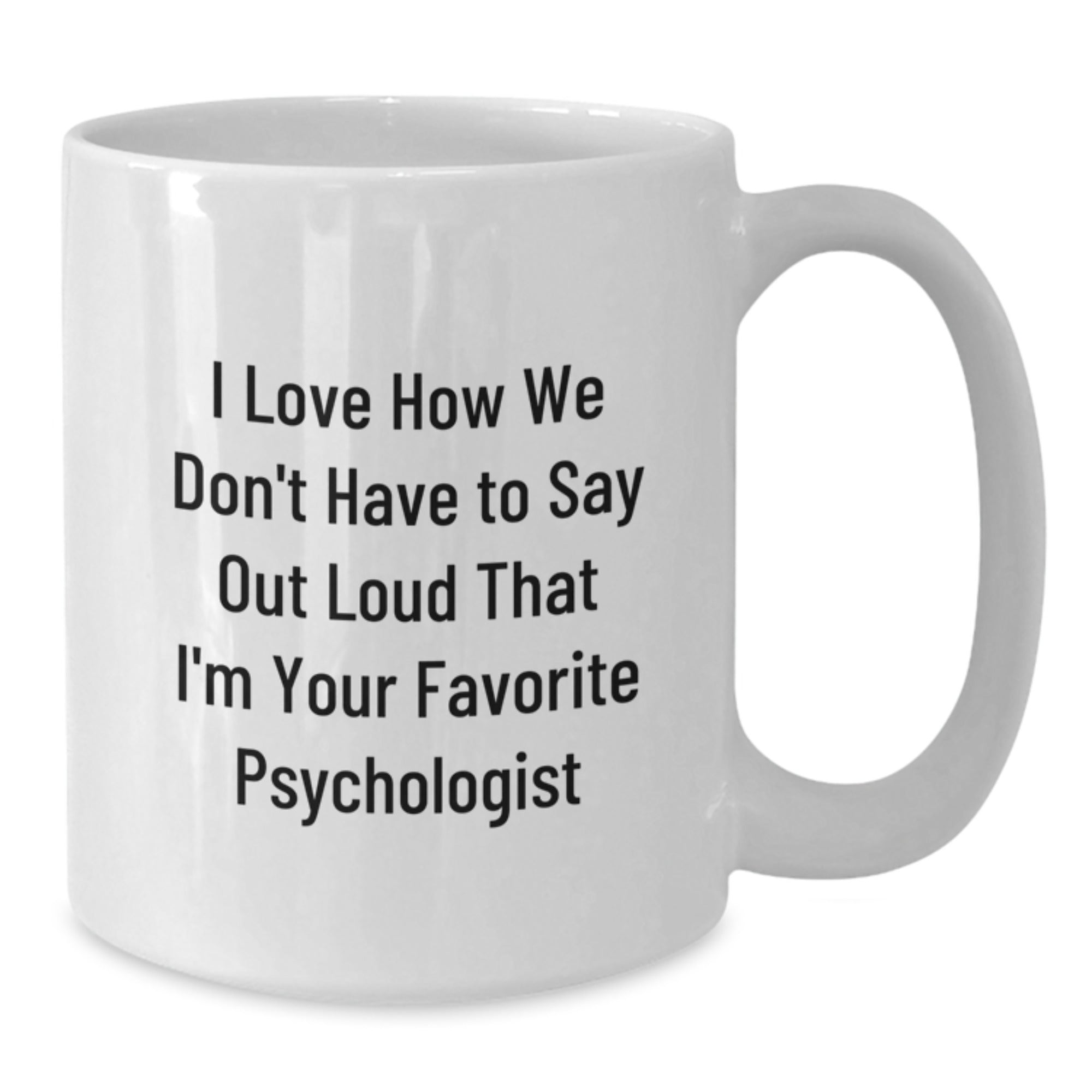 Psychologist Humor Gifts from Friends - I Love How We Don't Have To Say Out Loud That I'm Your Favorite Psychologist on White Coffee Mugs for Birthday, Funny and Inspirational Quotes - Additional