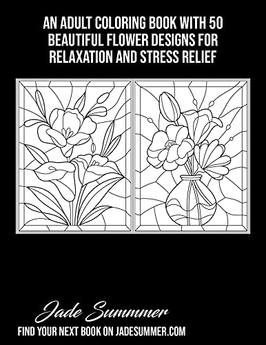 Stained Glass Flowers: An Adult Coloring Book with 50 Beautiful Flower Designs for Relaxation and Stress Relief (Stained Glass Coloring Books)