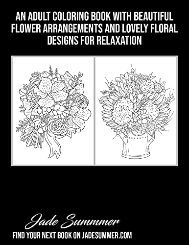 Flower Bouquets: An Adult Coloring Book with Beautiful Flower Arrangements and Lovely Floral Designs for Relaxation