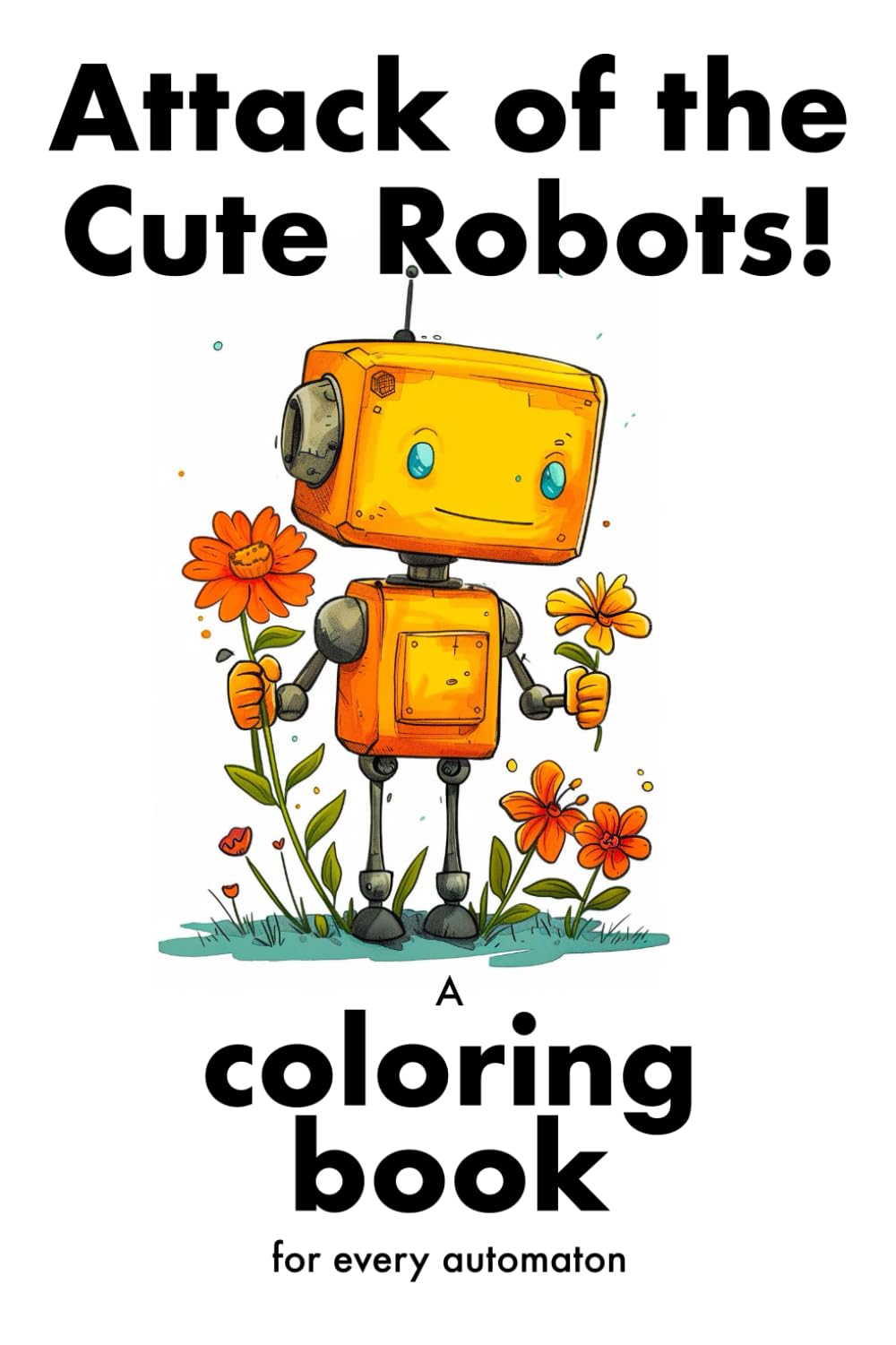 Attack of the Cute Robots: A coloring book for every automaton | Relaxing coloring book for adults and kids