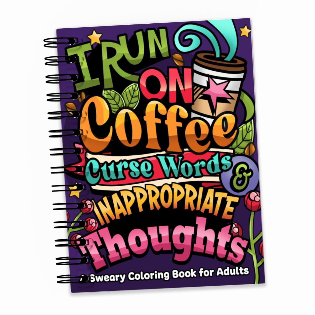 I Run on Coffee, Curse Words & Inappropriate Thoughts: A Sweary Coloring Book for Adults with Motivational Quotes, For Stress Relief and Relaxation (Swear Word Coloring Book Series)