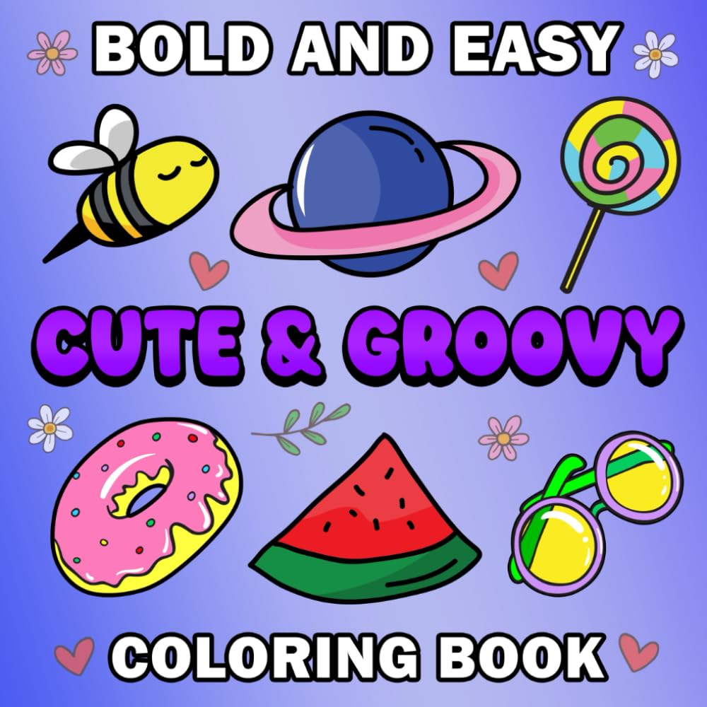 Cute and Groovy Coloring Book Bold and Easy: Featuring Lovely and Cute Things for Relaxation and Stress Relief with Simple and Big Designs: Cute and Cozy Coloring Book for Kids, Adults, and Teens