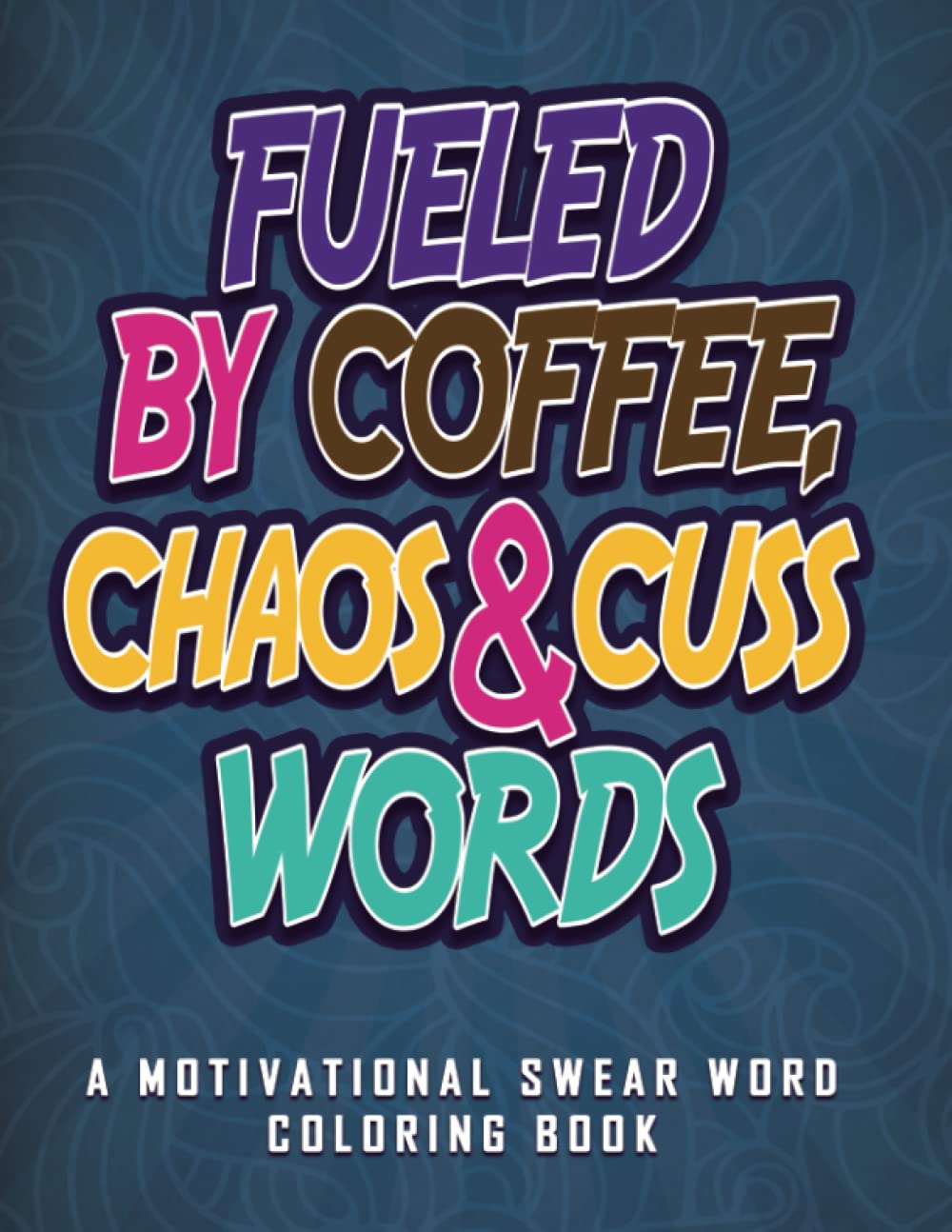Fueled By Coffee, Chaos & Cuss Words: A Motivational Swear Word Coloring Book, Funny Stress Relief Coloring Book for Adults