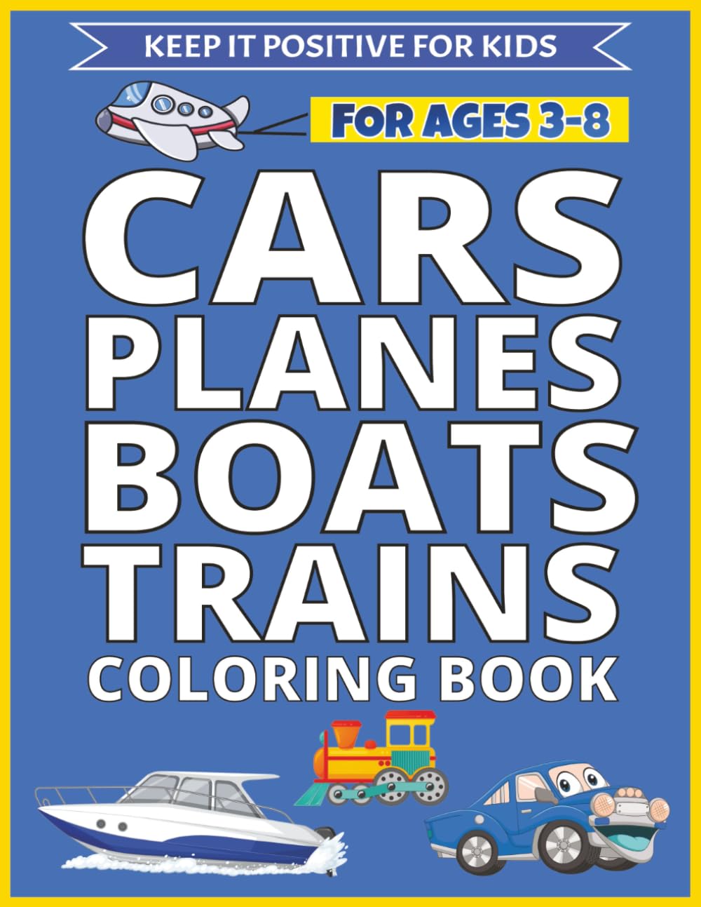 CARS, PLANES, BOATS AND TRAINS COLORING BOOK: EASY & FUN Coloring Book For Kids Ages 3 - 8 (Keep It Positive For Kids - Cool Vehicles Series (Ages 3–8))