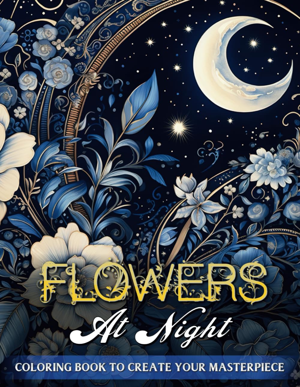 Flowers At Night Coloring Book: Step Into Serenity with 50 Enchanting Illustrations of Starry Night Flowers - An Artful Journey into Stress-Free Coloring for the Soul