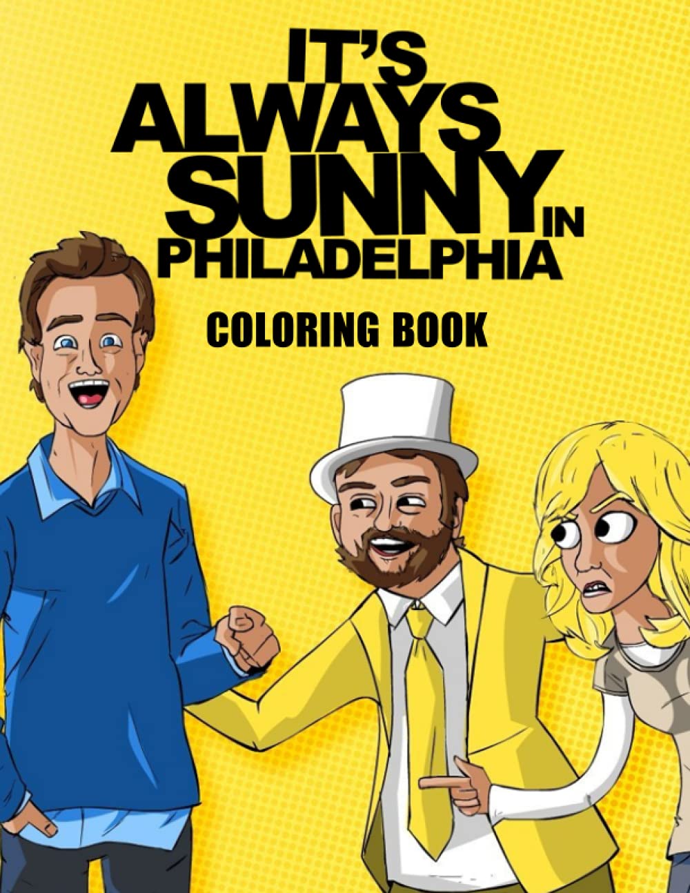 It‘s Always Sunny In Philadelphia Coloring Book: Amazing gift for All Ages and Fans with High Quality Image.– 30+ GIANT Great Pages with Premium Quality Images.