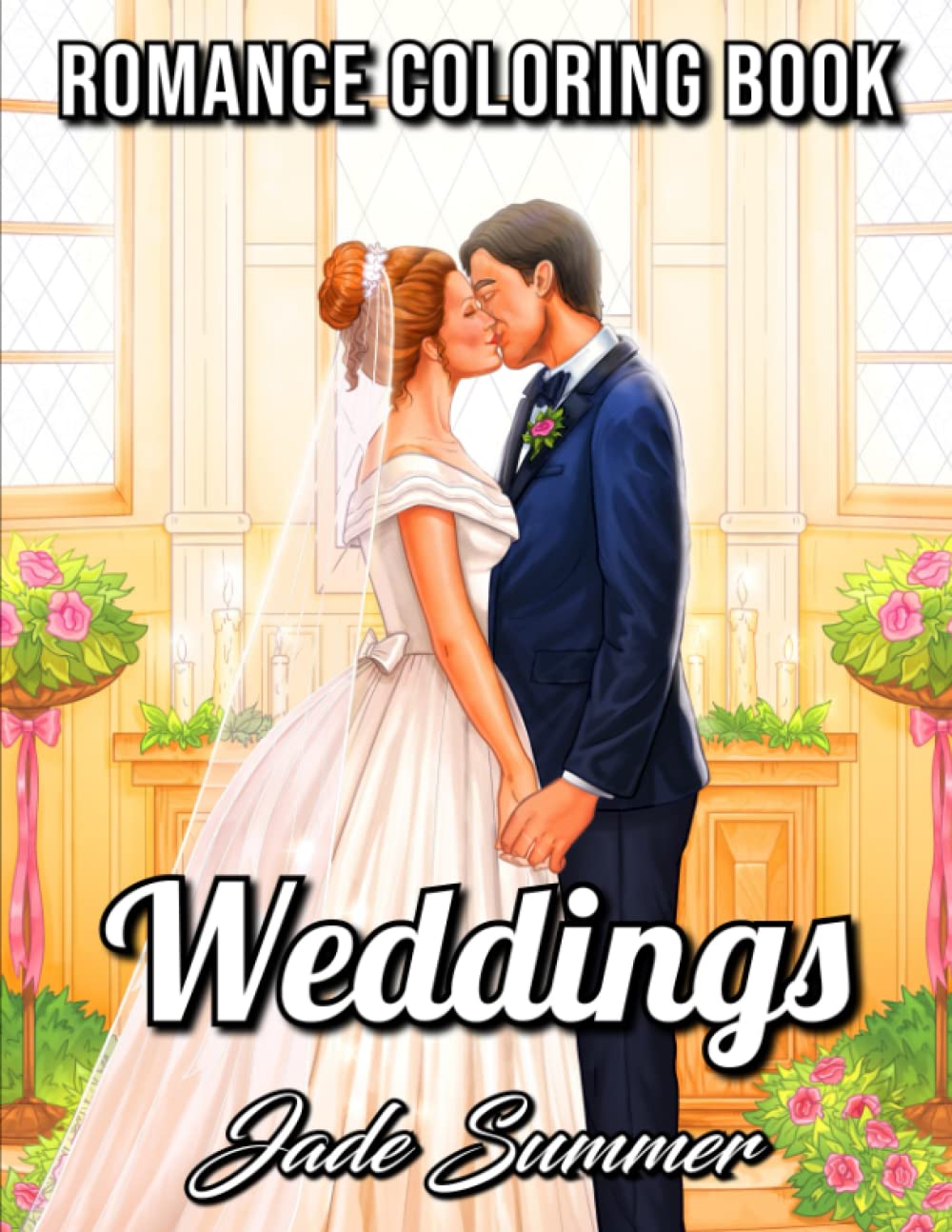 Weddings: An Adult Coloring Book with Beautiful Brides, Handsome Grooms, Lovely Flowers, Romantic Scenes and More!