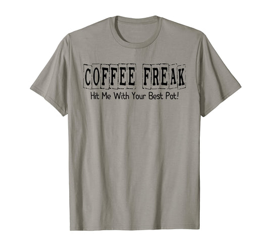Coffee Freak Hit Me With Your Best Pot, Funny Coffee Lovers T-Shirt