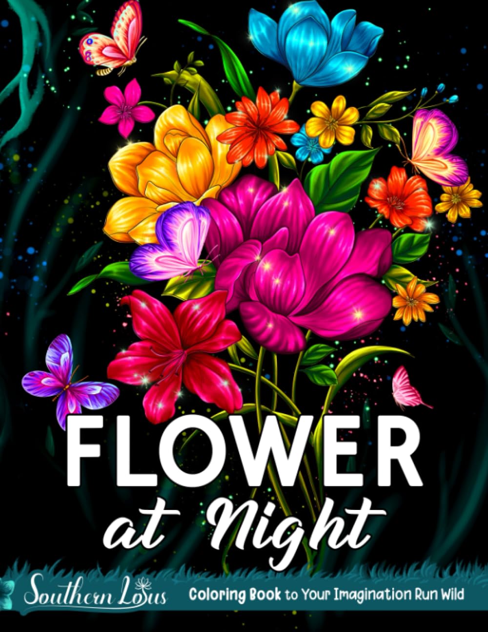Flowers At Night Coloring Book: A Collection Of Beautiful Flower and Botanical Illustrations Provide Stress Relief and Creativity, Stunning Floral Drawings For Women Adults Girls