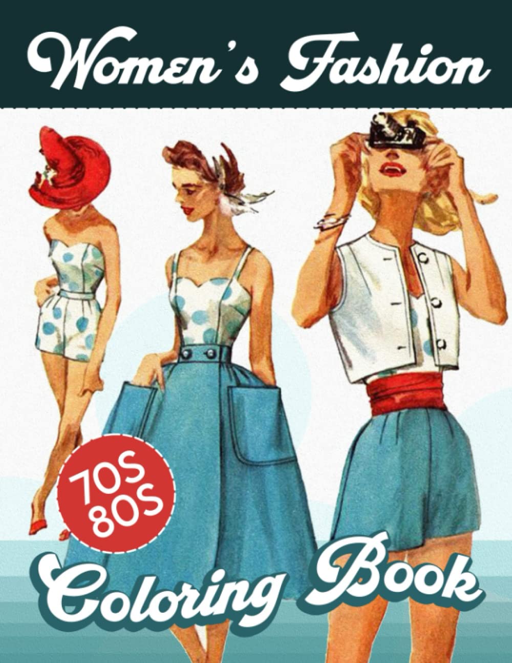 Adult Coloring Book Fabulous Fashions of the 1970s - 1980s: Classic Vintage Fashions, Women's Fashions Through the Ages, Fashions Coloring Book for Adults, Women and Teens