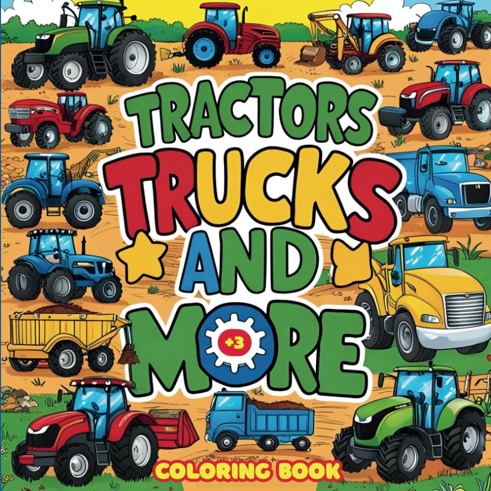 Tractors, Trucks And More Coloring Book: A Fun Coloring Book for Kids Featuring Tractors, Trucks, Construction Vehicles, Farm Equipment, Diggers, Dump Trucks, and More! (Car Coloring Books)