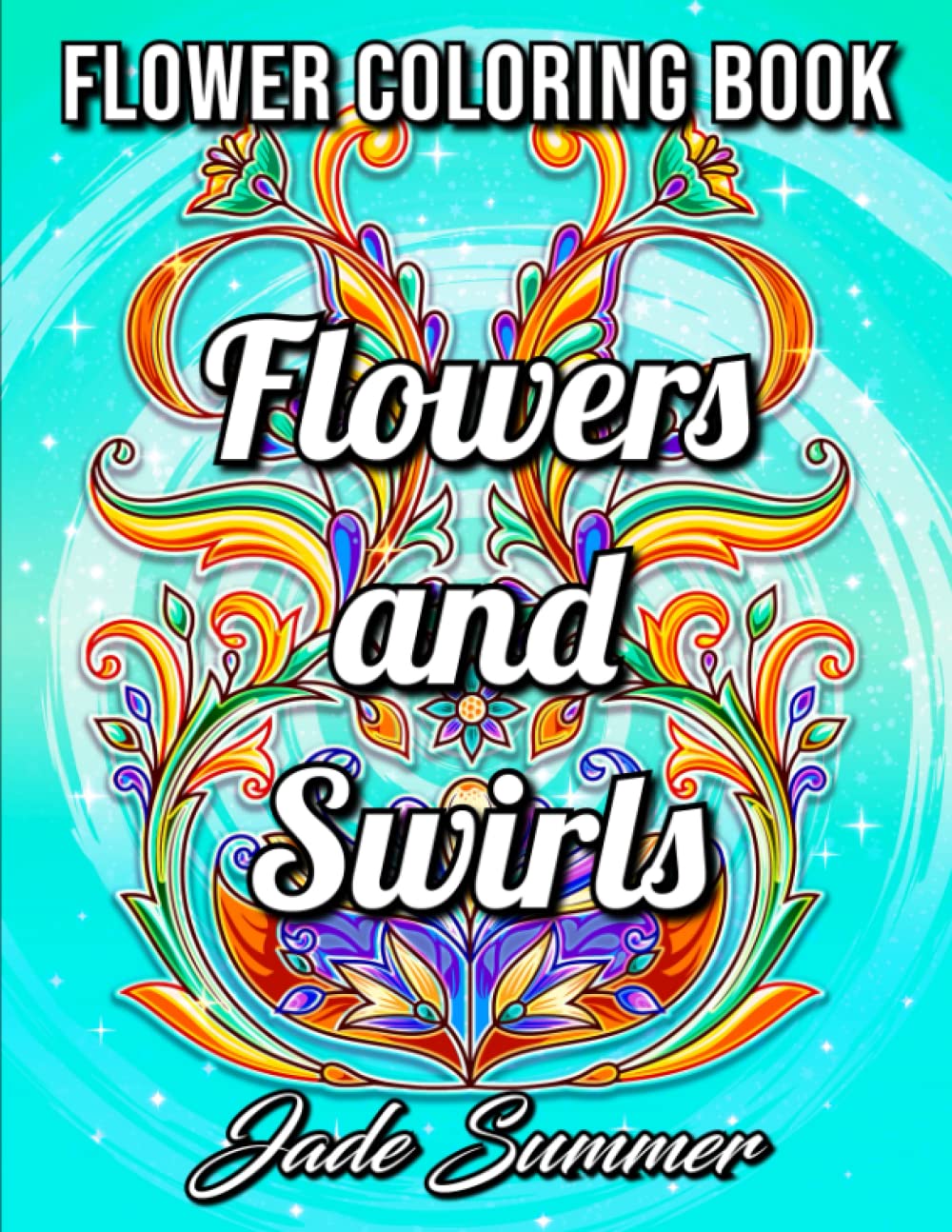 Flowers and Swirls: An Adult Coloring Book with Flowers, Swirls, Animals, Patterns, and More!