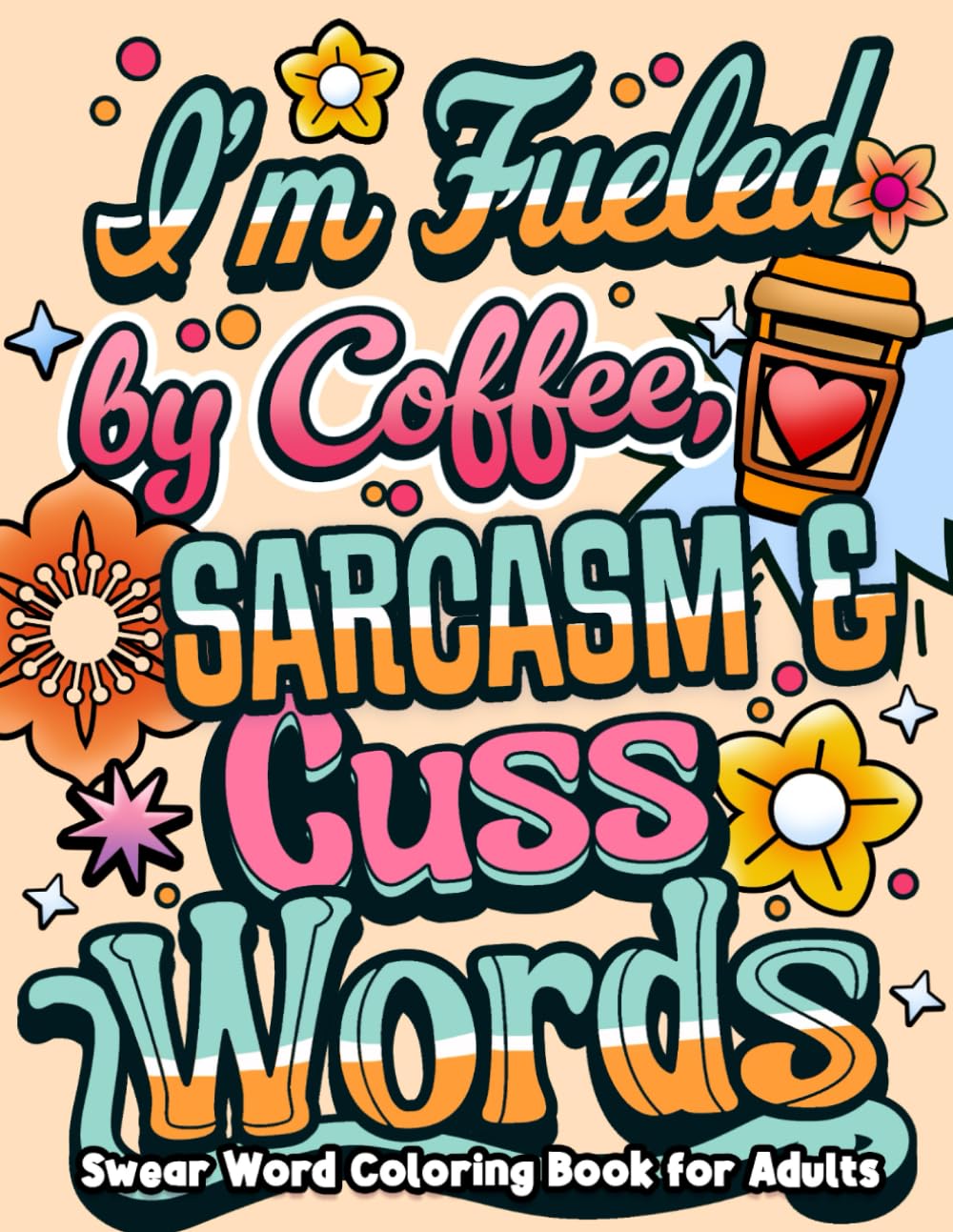 I'm Fueled By Coffee, Sarcasm & Cuss Words: Swear Word Coloring Book for Adults with Funny, Sarcastic & Motivational Quotes | Simple and Bold Designs ... Relaxation (Swear Word Coloring Book Series)