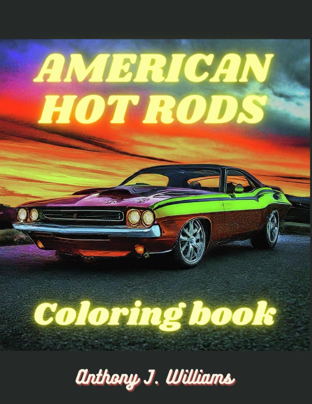 American Hot Rods: Coloring Book: Muscle Car and Hot Rod Coloring Book for All Ages. Relaxation, Meditation, and Stress Relief Are Some of the ... and Stress Relief Are Benefits For Children.