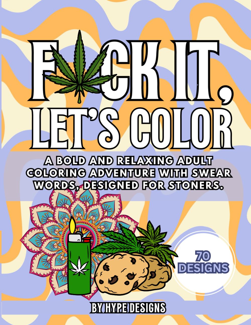 F*CK IT, LET'S COLOR: A Stoner's Adult Coloring Book for Relaxation: Mandalas, Swear Words, Hidden Image Designs and Fun Art for Stress Relief and Creative Expression