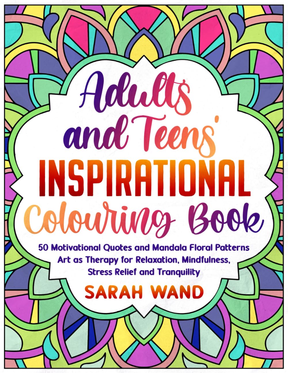 Adults and Teens' Inspirational Colouring Book: 50 Motivational Quotes and Mandala Floral Patterns – Art as Therapy for Relaxation, Mindfulness, Stress Relief and Tranquility