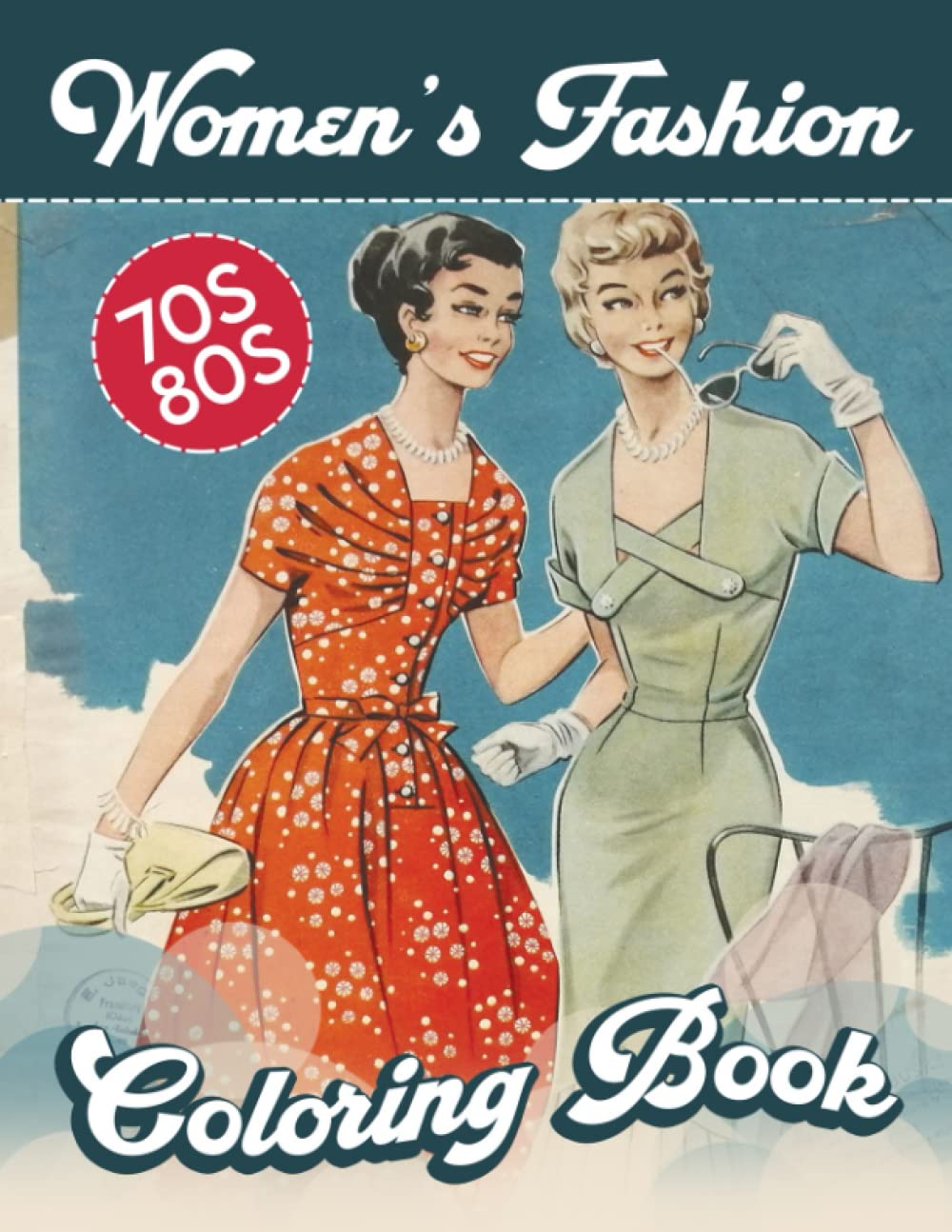 1970s & 1980s Women's Fashion Coloring Book: Classic Vintage Fashions, Women's Fashions Through the Ages, Fashions Coloring Book for Adults, Women and Teens