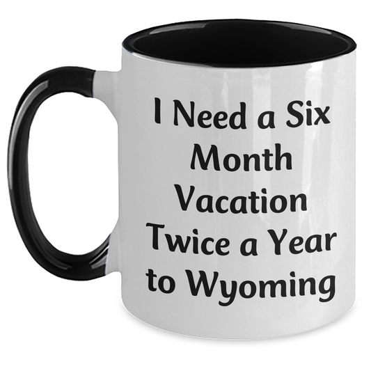 Wyoming Enthusiast Funny Coffee Mugs Gifts from Men to Family, I Need A Six Month Vacation Twice A Year To Wyoming, Mother's Day Unique Gifts - Main