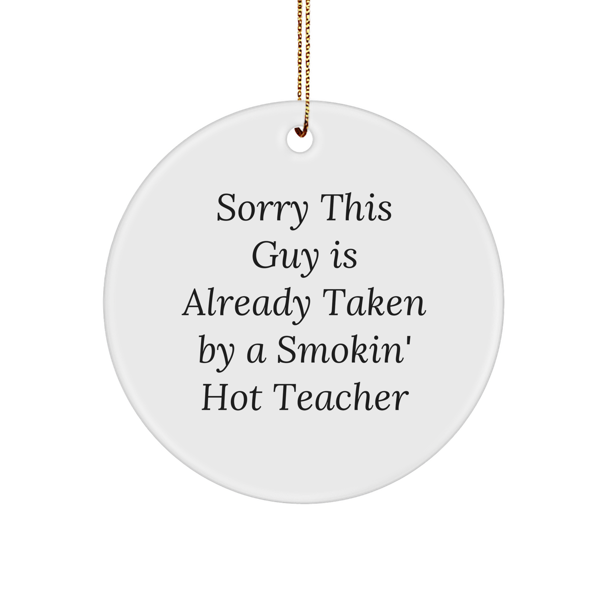 Funny Teacher Circle Ornament, Gifts from Friends, Gifts for Teacher, Sorry This Guy Is Already Taken By A Smokin' Hot Teacher, Christmas Unique Gifts