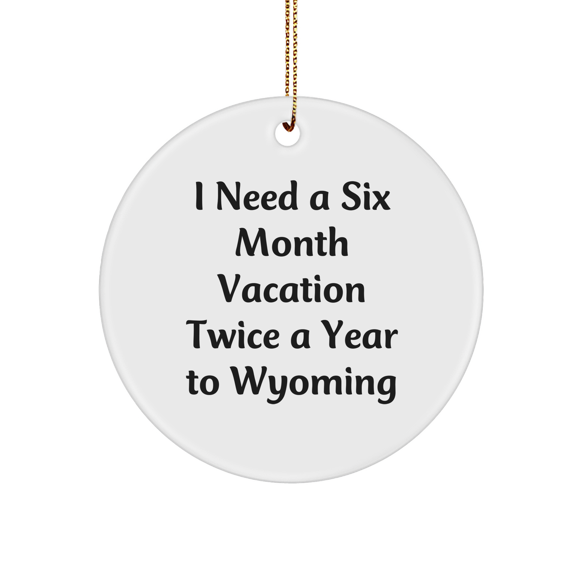 Wyoming Enthusiast Gifts - 'I Need A Six Month Vacation Twice A Year' Circle Ornament, White, Christmas, Fun, Unique - Image 1