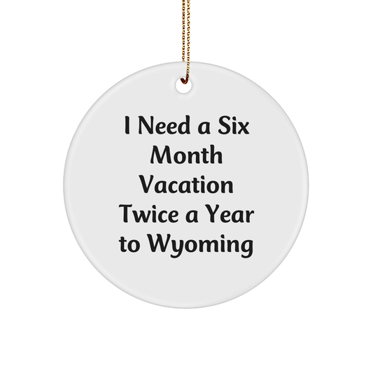 Wyoming Enthusiast Gifts - 'I Need A Six Month Vacation Twice A Year' Circle Ornament, White, Christmas, Fun, Unique - Image 1