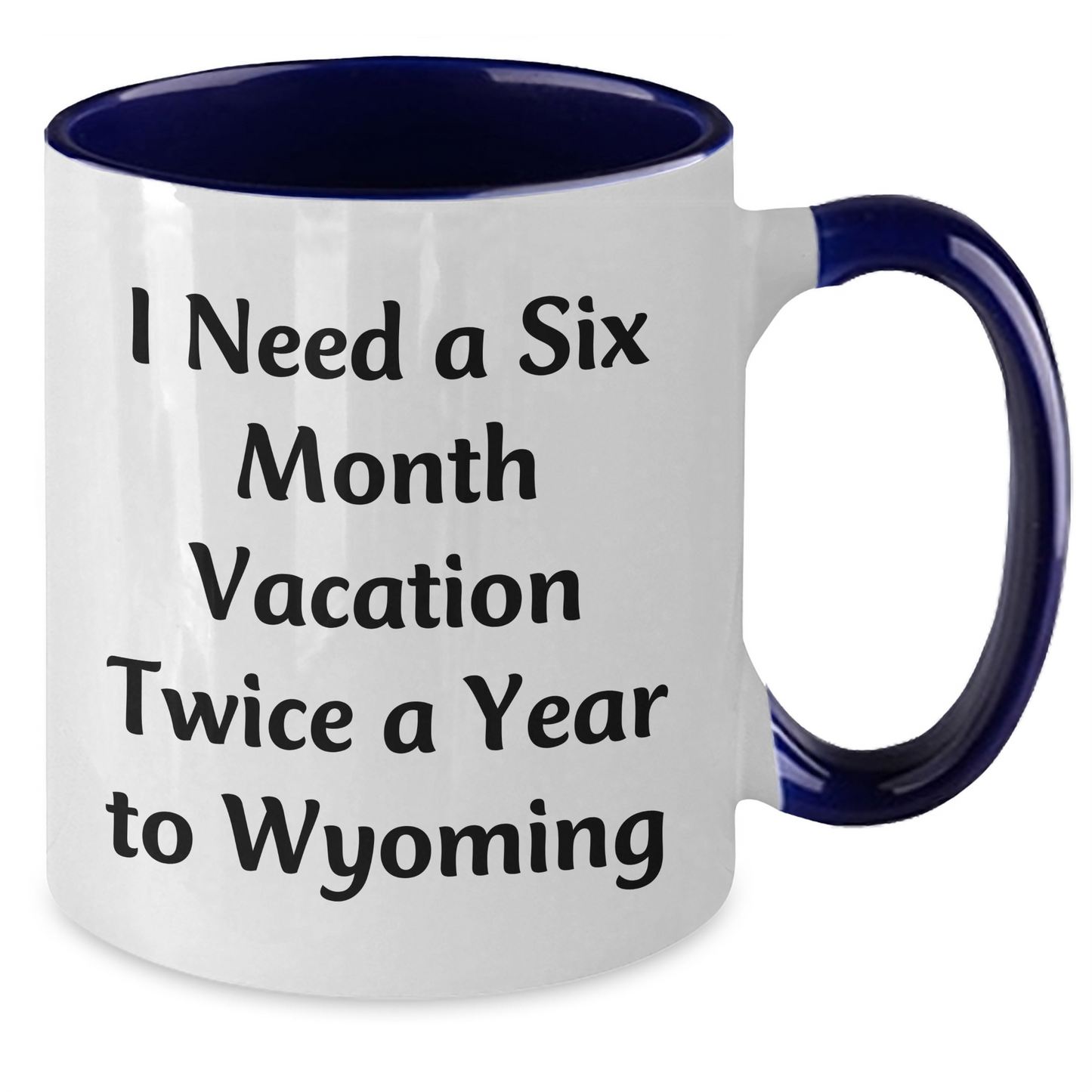 Wyoming Enthusiast Funny Coffee Mugs Gifts from Men to Family, I Need A Six Month Vacation Twice A Year To Wyoming, Mother's Day Unique Gifts - Additional