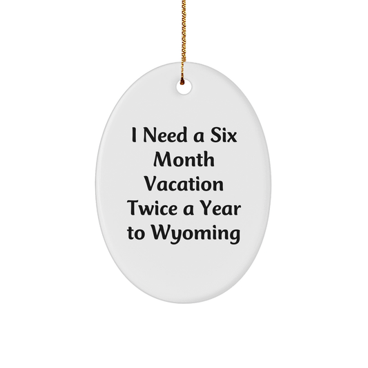 Wyoming Oval Ornament Gifts for Men Friends Family - I Need A Six Month Vacation Twice A Year To Wyoming Funny Quote Christmas Decorations - Image 1