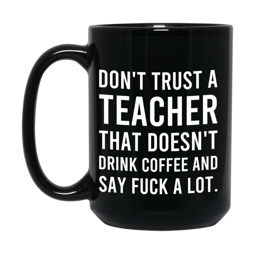 Funny Coffee Mug – Don't Trust A Teacher That Doesn't Drink Coffee, 11oz or 15oz Black Ceramic Mug, Novelty Gift for Teacher