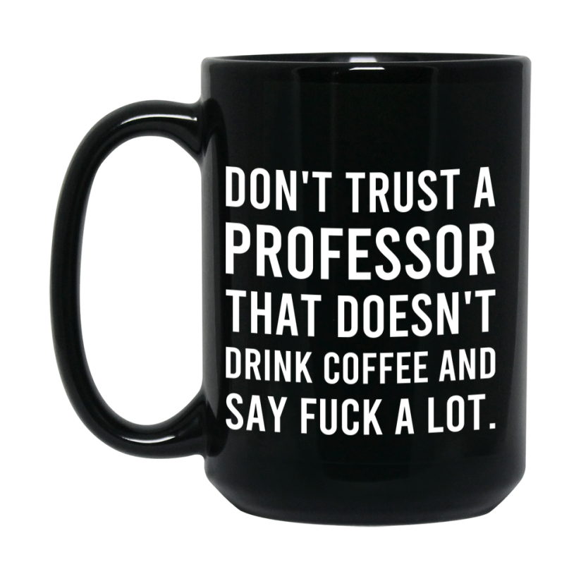 Funny Coffee Mug – Don't Trust A Professor That Doesn't Drink Coffee, 11oz or 15oz Black Ceramic Mug, Novelty Gift for Professor