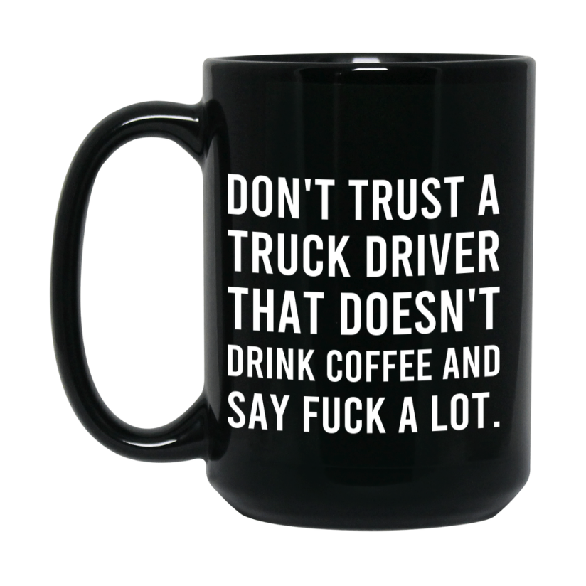 Funny Coffee Mug – Don't Trust A Truck Driver That Doesn't Drink Coffee, 11oz or 15oz Black Ceramic Mug, Novelty Gift for Truck Driver