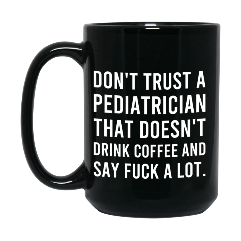 Funny Coffee Mug – Don't Trust A Pediatrician That Doesn't Drink Coffee, 11oz or 15oz Black Ceramic Mug, Novelty Gift for Pediatrician
