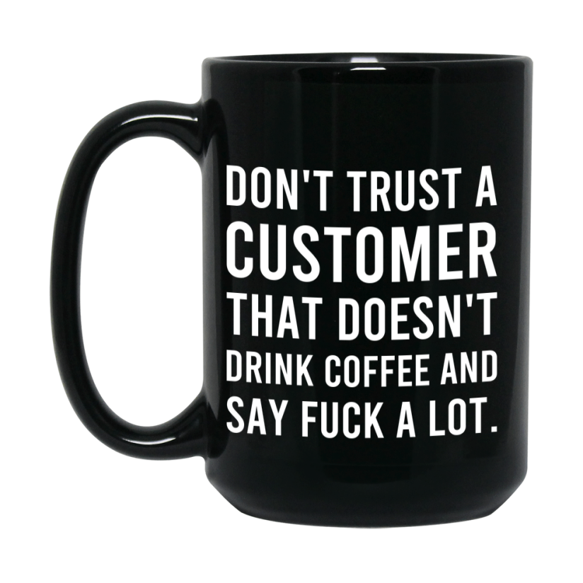 Funny Coffee Mug – Don't Trust A Customer That Doesn't Drink Coffee, 11oz or 15oz Black Ceramic Mug, Novelty Gift for Customer