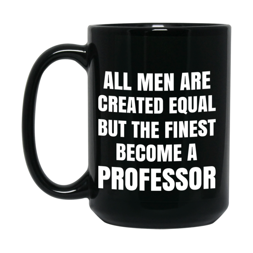 Funny Black Coffee Mug | "All Men Are Created Equal But The Finest Become A Professor