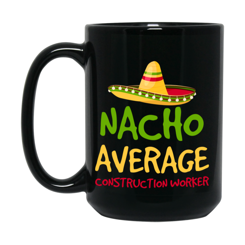 Funny Nacho Average Construction Worker Mug – 11Oz Or 15Oz Ceramic Coffee Cup Gift For Construction Worker