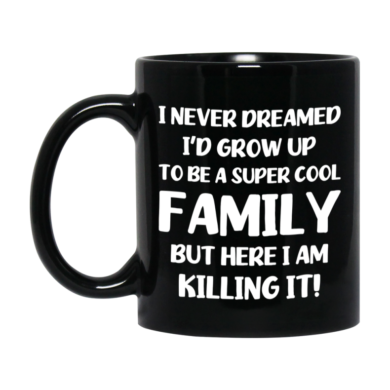 Funny Family Black Mug - "I Never Dreamed I'd Grow Up To Be A Super Cool Family" - 11Oz Or 15Oz Ceramic Coffee Cup