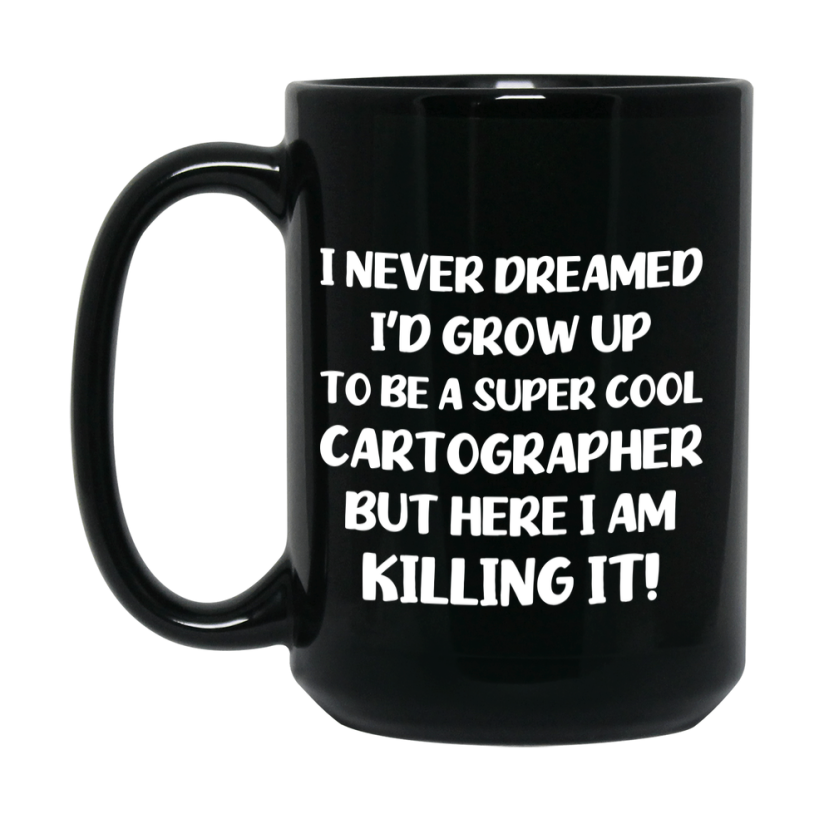 Funny Cartographer Black Mug - "I Never Dreamed I'd Grow Up To Be A Super Cool Cartographer" - 11Oz Or 15Oz Ceramic Coffee Cup