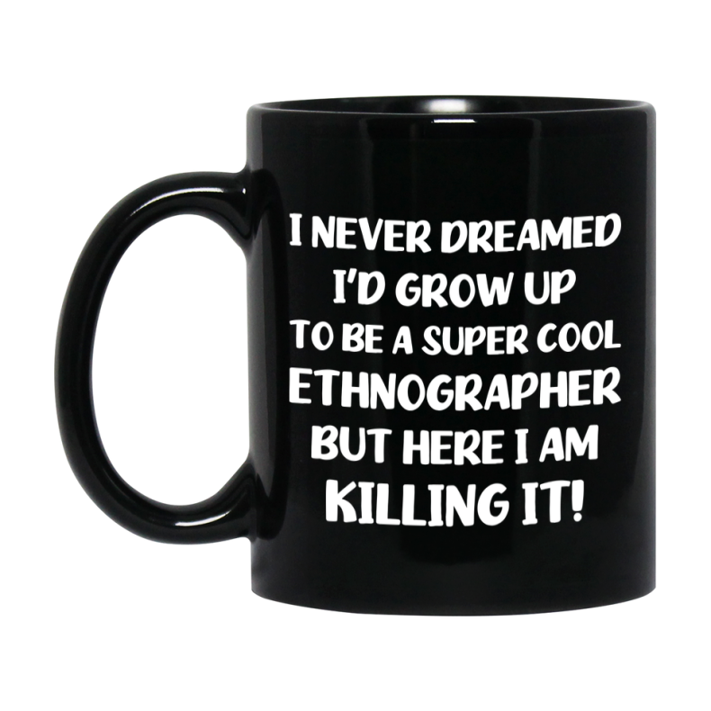 Funny Ethnographer Black Mug - "I Never Dreamed I'd Grow Up To Be A Super Cool Ethnographer" - 11Oz Or 15Oz Ceramic Coffee Cup