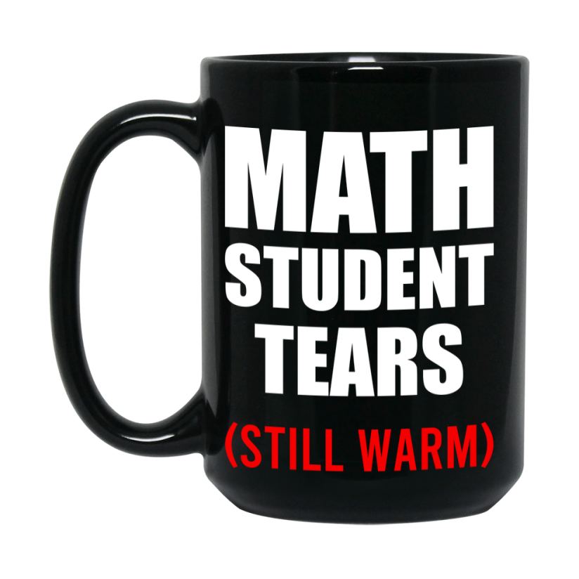 Student Tears Mug, Funny Gift For Math Teacher, 11Oz Or 15Oz Black Coffee Cup