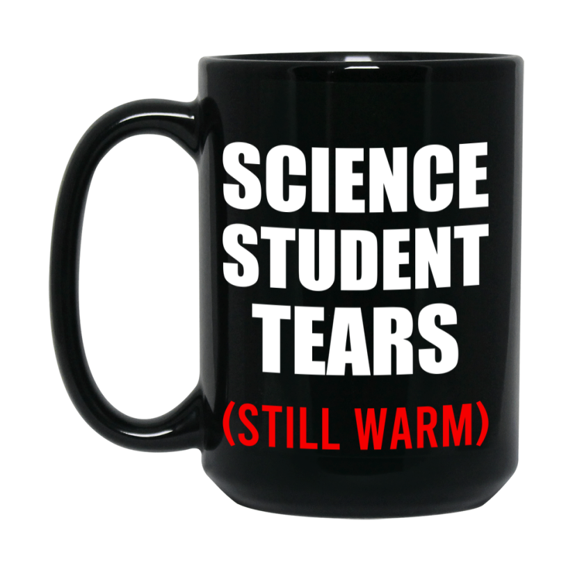 Student Tears Mug, Funny Gift For Science Teacher, 11Oz Or 15Oz Black Coffee Cup