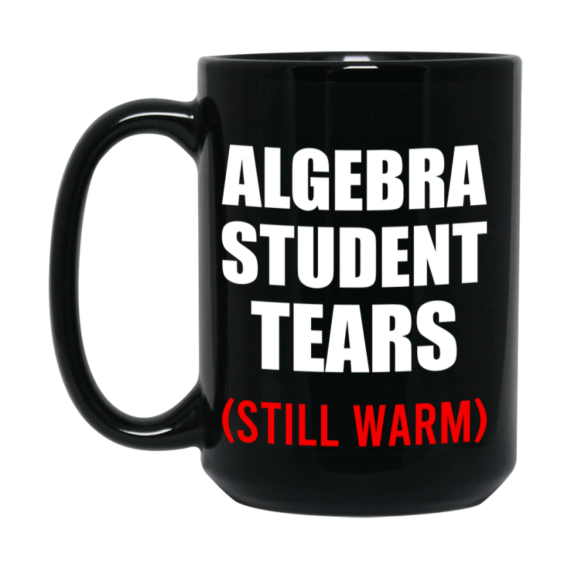 Student Tears Mug, Funny Gift For Algebra Teacher, 11Oz Or 15Oz Black Coffee Cup