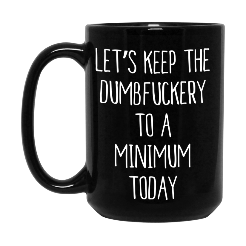Sarcastic Mug Gift - Let's Keep The Dumbfuckery To A Minimum Today, 11Oz Or 15Oz Coffee Cup