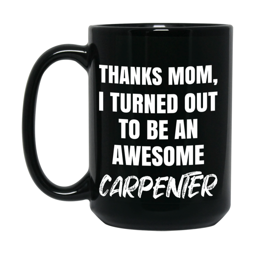 Carpenter Mom Mug, Thanks Mom I Turned Out To Be An Awesome Carpenter, 11Oz Or 15Oz Black Ceramic Coffee Cup