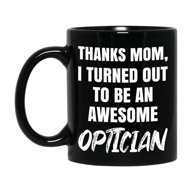 Optician Mom Mug, Thanks Mom I Turned Out To Be An Awesome Optician, 11Oz Or 15Oz Black Ceramic Coffee Cup
