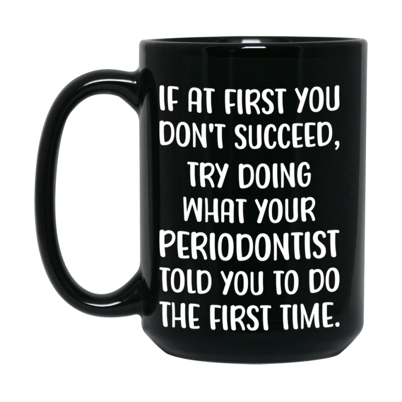 Funny Periodontist Mug, If At First You Don’t Succeed, 11Oz Or 15Oz Black Ceramic Coffee Cup, Double-Sided Design